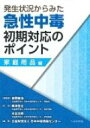 発生状況からみた急性中毒初期対応のポイント 家庭用品編 / 日本中毒情報センター 【本】