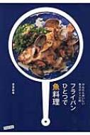 フライパンひとつで魚料理 かんたんおいしい魚介のレシピ80 / 是友麻希 【本】