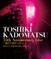 Ѿ ɥޥĥȥ / TOSHIKI KADOMATSU 35th Anniversary Live ɤä 2016.7.2 YOKOHAMA ARENA BLU-RAY DISC