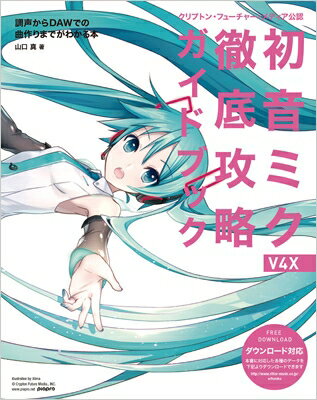 クリプトン・フューチャー・メディア公認 初音ミク V4X 徹底攻略ガイドブック 調声からDAWでの曲作りまでがわかる本 / 山口真 (サウンドクリエイター) 【本】