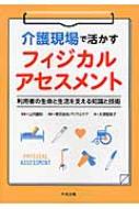 介護現場で活かすフィジカルアセスメント 利用者の生命と生活を支える知識と技術 / 山内豊明 【本】