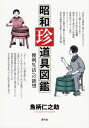 昭和珍道具図鑑 便利生活への欲望 / 魚柄仁之助 【本】