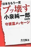 其它 - 日本をもう一度ブッ壊す 小泉純一郎元総理守護霊メッセージ / 大川隆法 オオカワリュウホウ 【本】