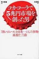 コカ・コーラで5兆円市場を創った男 「黒いジュース」を日本一にした怪物　〓梨仁三郎 / 太田猛 【本】