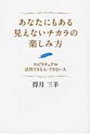 あなたにもある見えないチカラの楽しみ方 スピリチュアル　活用できる人・できない人 / 得月三羊 【本】