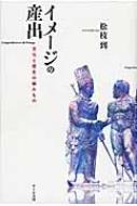 イメージの産出 文化と歴史の編みもの / 松枝到 【本】