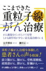 ここまできた重粒子線がん治療 がん病巣をピンポイントで攻撃　しかも副作用が少ない最先端治療のいま / 辻井博彦 【本】