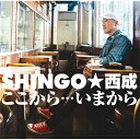 SHINGO★西成 シンゴニシナリ / ここから・・・いまから 【完全受注生産限定盤】 【CD】