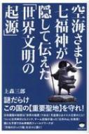 空海さまと七福神が隠して伝えた「世界文明の起源」 謎だらけこの国の“重要聖地”を守れ! / 上森三郎 【本】