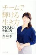 チームで輝ける生き方 アシスト力を磨こう / 森麻季 (フリーアナウンサー) 【本】