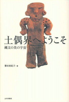 土偶界へようこそ 縄文の美の宇宙 / 譽田亜紀子 【本】
