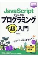 JavaScriptではじめる プログラミング超入門 かんたんIT基礎講座 / 河西朝雄 【本】