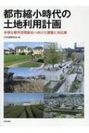 都市縮小時代の土地利用計画 多様な都市空間創出へ向けた課題と対応策 / 日本建築学会 【本】