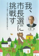 我、市長選に挑戦す クリーンで暮らしが第一の飯塚市政を目指して / 小宮学 【本】