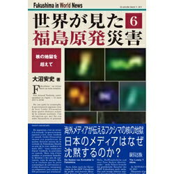 世界が見た福島原発災害 6 核の地獄を超えて / 大沼安史 【本】