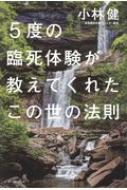 5度の臨死体験が教えてくれたこの世の法則 / 小林健 【本】