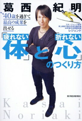 40歳を過ぎて最高の成果を出せる「疲れない体」と「折れない心」のつくり方 / 葛西紀明 【本】