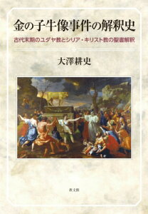 金の子牛像事件の解釈史 古代末期のユダヤ教とシリア・キリスト教の聖書解釈 / 大澤耕史 【本】