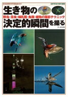 生き物の決定的瞬間を撮る 野鳥・昆虫・哺乳類・魚類・植物の撮影テクニック 自然写真の教科書 / 日本自然科学写真協会 【本】