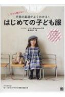 今さら聞けない手芸の基礎がよくわかる!はじめての子ども服 / 朝井牧子 【本】
