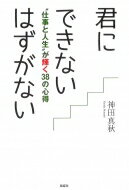 君にできないはずがない “仕事と人生”が輝く38の心得 / 神田真秋 【本】