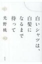白いシャツは、白髪になるまで待って / 光野桃 【本】