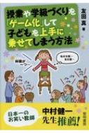 授業や学級づくりを「ゲーム化」して子どもを上手に乗せてしまう方法 / 友田真 【本】