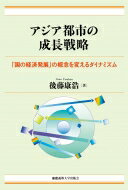 【送料無料】 アジア都市の成長戦略 「国の経済発展」の概念を変えるダイナミズム / 後藤康浩 【本】