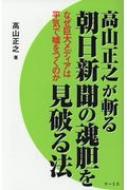 高山正之が斬る朝日新聞の魂胆を見破る法 なぜ巨大メディアは平気で嘘をつくのか / 高山正之 【本】