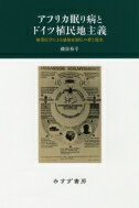 アフリカ眠り病とドイツ植民地主義 熱帯医学による感染症制圧の夢と現実 / 磯部裕幸 【本】