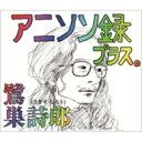 鷺巣詩郎 / アニソン録 プラス。 【CD】