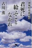 君死に給ふことなかれ 神風特攻龍虎隊 幻冬舎文庫 / 古川薫 (小説家) 【文庫】