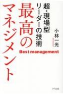 最高のマネジメント 超・現場型リーダーの技術 / 小林一光 【本】