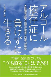 アルコール依存症に負けずに生きる 経験者が語る病理の現実と回復への希望 / ミック・s 【本】