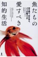 魚たちの愛すべき知的生活 何を感じ、何を考え、どう行動するか / ジョナサン・バルコム 【本】