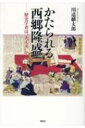 かたられる西郷隆盛 歴史学者は“大丈夫”か / 川道麟太郎 