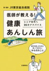 医師が教える!健康あんしん旅 シニア世代へ25のアドバイス / Jr東京総合病院 【本】