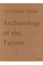 TSUYOSHI TANE Archaeology of the Future 田根剛建築作品集 未来の記憶 / 田根剛 【本】
