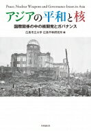 アジアの平和と核 国際関係の中の核開発とガバナンス / 広島市立大学広島平和研究所 