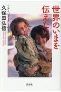 世界のいまを伝えたいフォトジャーナリスト久保田弘信 / 久保田弘信 【本】