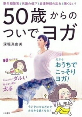 50歳からのついでヨガ 更年期障害も代謝の低下も自律神経の乱れも怖くない! / 深堀真由美 【本】