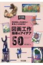 用具指導から作品展示までまるごとわかる!図画工作指導のアイデア50 図工科授業サポートBOOKS / 中村隆介 【全集・双書】
