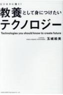 ビジネスに効く!教養として身につけたいテクノロジー / 玉城絵美 【本】