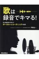 歌は録音でキマる! 音の魔術師が明かすボーカル・レコーディングの秘密 / 伊藤圭一 (サウンド・プロデューサー) 【本】