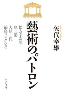 藝術のパトロン 松方幸次郎、原三溪、大原二代、福島コレクション 中公文庫 / 矢代幸雄 【文庫】