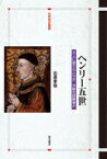 ヘンリー五世 万人に愛された王か、冷酷な侵略者か 世界歴史叢書 / 石原孝哉 【全集・双書】