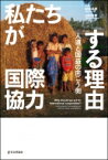 私たちが国際協力する理由 人道と国益の向こう側 / 紀谷昌彦 【本】