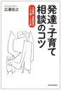 発達・子育て相談のコツ 小児精神・神経科医の100問・100答 / 広瀬宏之 【本】