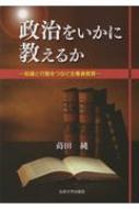 政治をいかに教えるか 知識と行動をつなぐ主権者教育 / 蒔田純 【本】