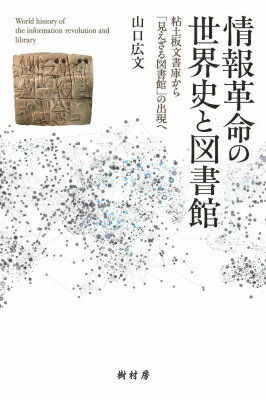 情報革命の世界史と図書館 粘土板文書庫から「見えざる図書館」の出現へ / 山口広文 【本】